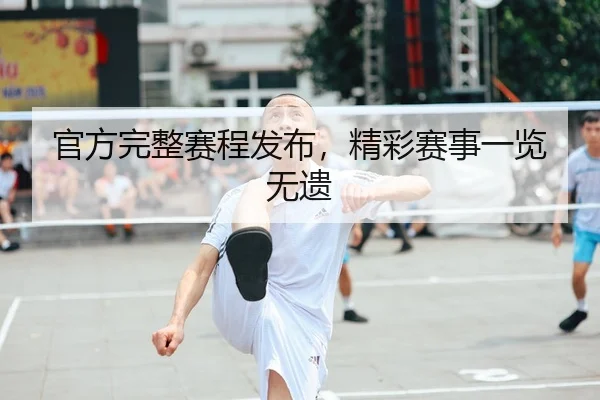 官方完整赛程发布，精彩赛事一览无遗