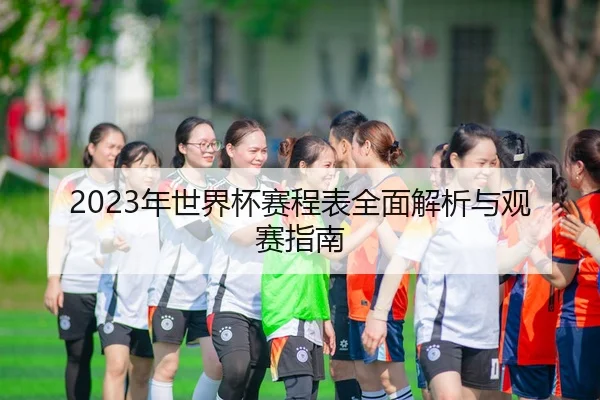 2023年世界杯赛程表全面解析与观赛指南