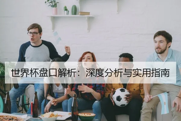 世界杯盘口解析：深度分析与实用指南