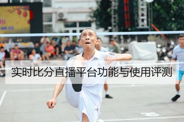 实时比分直播平台功能与使用评测