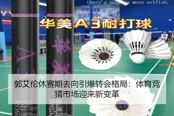 郭艾伦休赛期去向引爆转会格局：体育竞猜市场迎来新变革